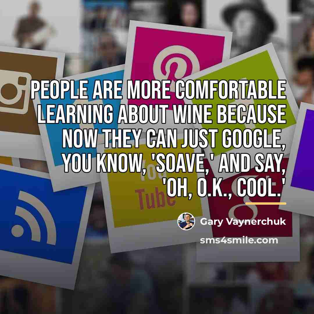 “People are more comfortable learning about wine because now they…” quote by Gary Vaynerchuk