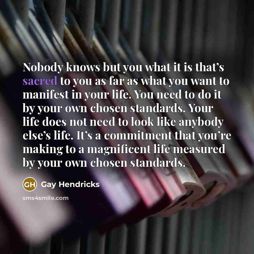 “Nobody knows but you what it is that’s sacred to…” quote by Gay Hendricks