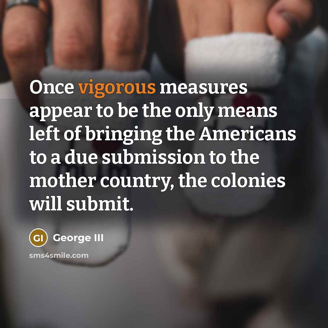 “Once vigorous measures appear to be the only means left…” quote by George III