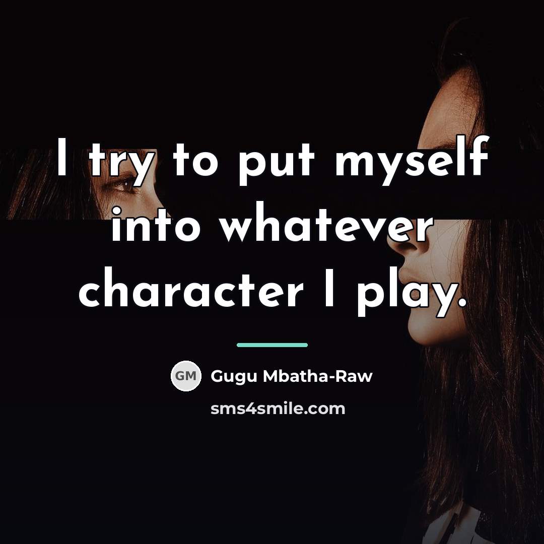 “I try to put myself into whatever character I play.…” quote by Gugu Mbatha-Raw