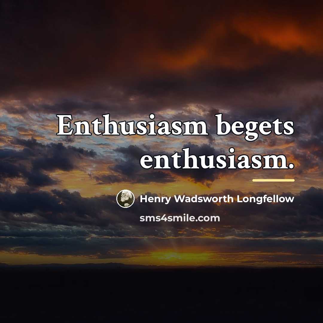 “Enthusiasm begets enthusiasm.…” quote by Henry Wadsworth Longfellow
