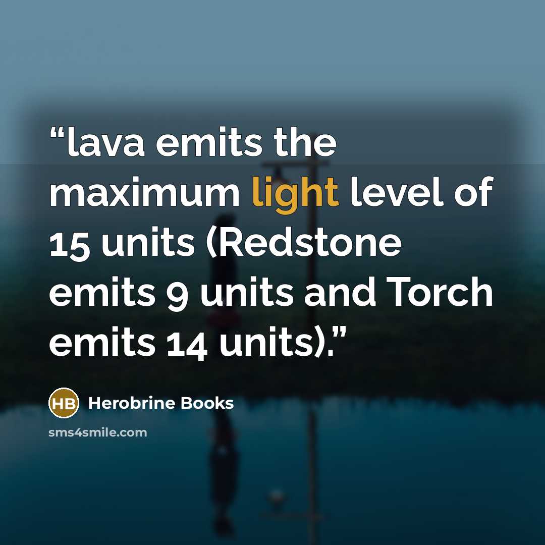 “lava emits the maximum light level of 15 units (Redstone emits 9 units and Torch emits 14 units).” quote by Herobrine Books