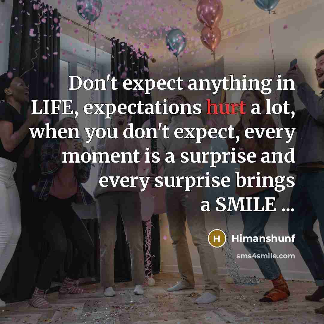 “Don't expect anything in LIFE, expectations hurt a lot, when you don't expect, every moment is a surprise and every surprise brings a SMILE ...” quote by Himanshunf