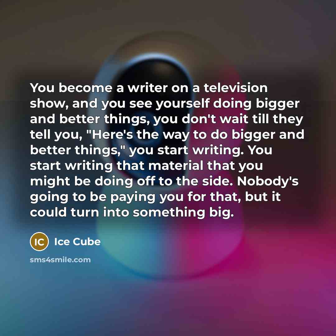 “You become a writer on a television show, and you…” quote by Ice Cube
