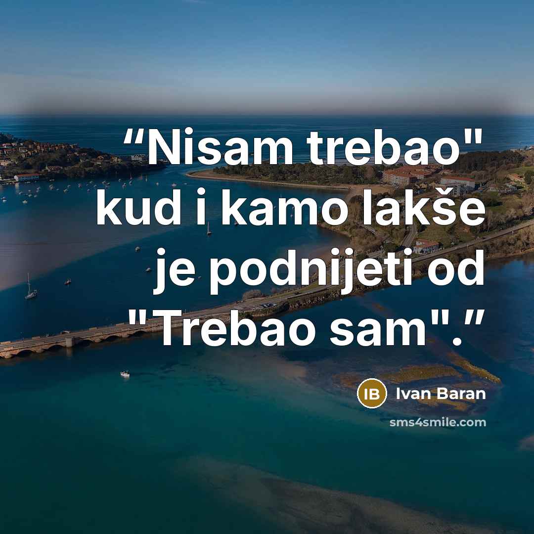 “Nisam trebao" kud i kamo lakše je podnijeti od "Trebao sam".” quote by Ivan Baran