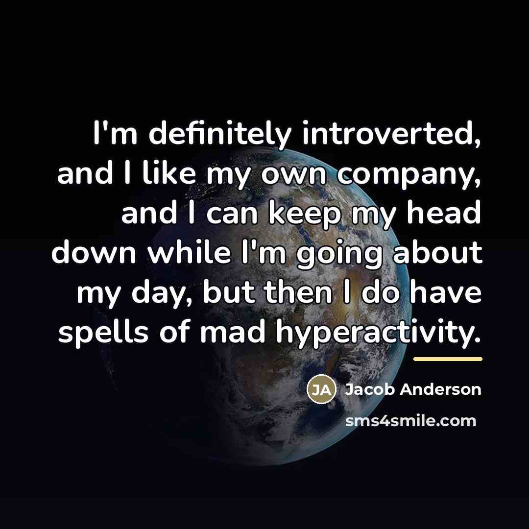 “I'm definitely introverted, and I like my own company, and…” quote by Jacob Anderson