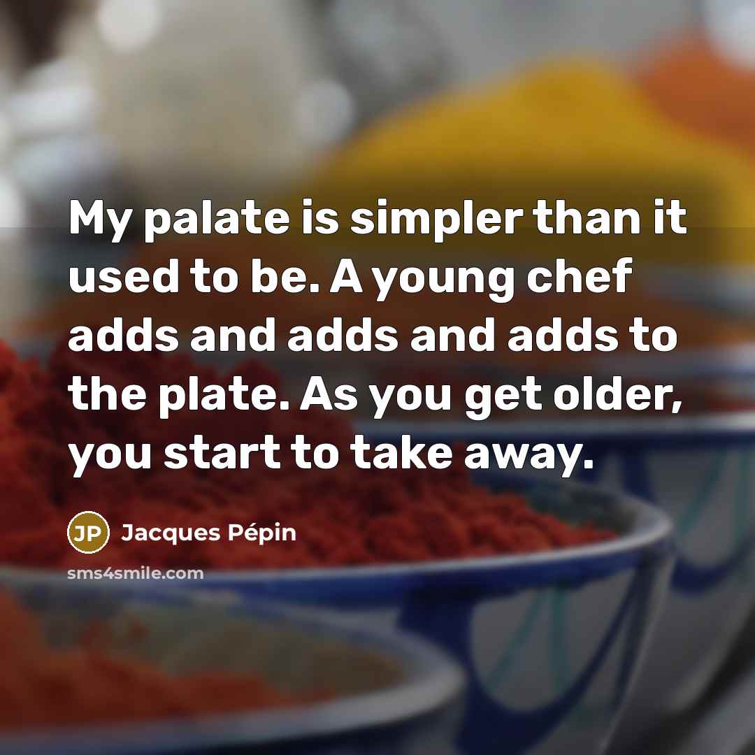 “My palate is simpler than it used to be. A…” quote by Jacques Pepin