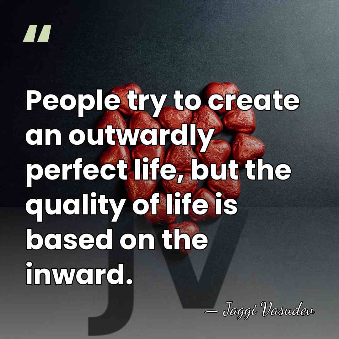 People try to create an outwardly perfect life, but the quality of&hellip; - Jaggi Vasudev