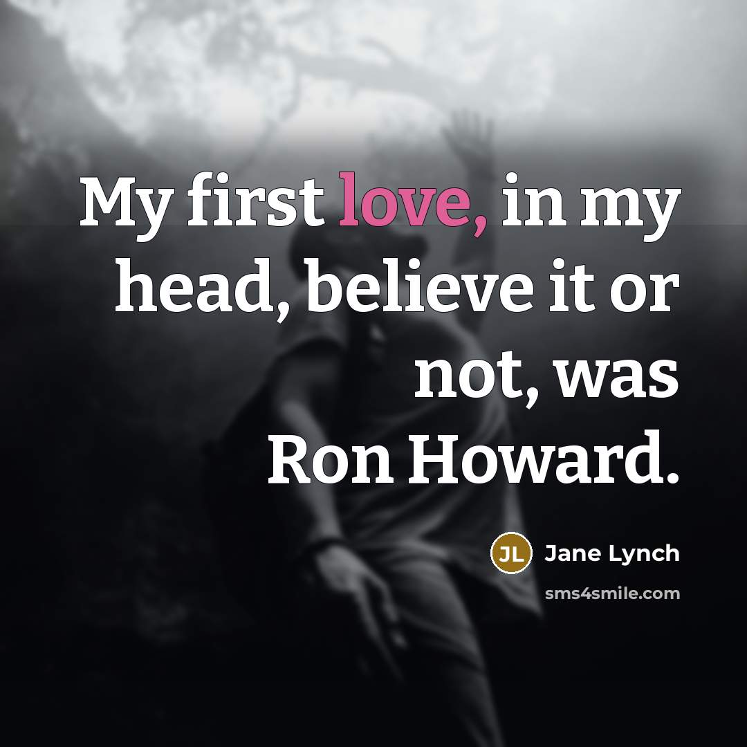 “My first love, in my head, believe it or not,…” quote by Jane Lynch