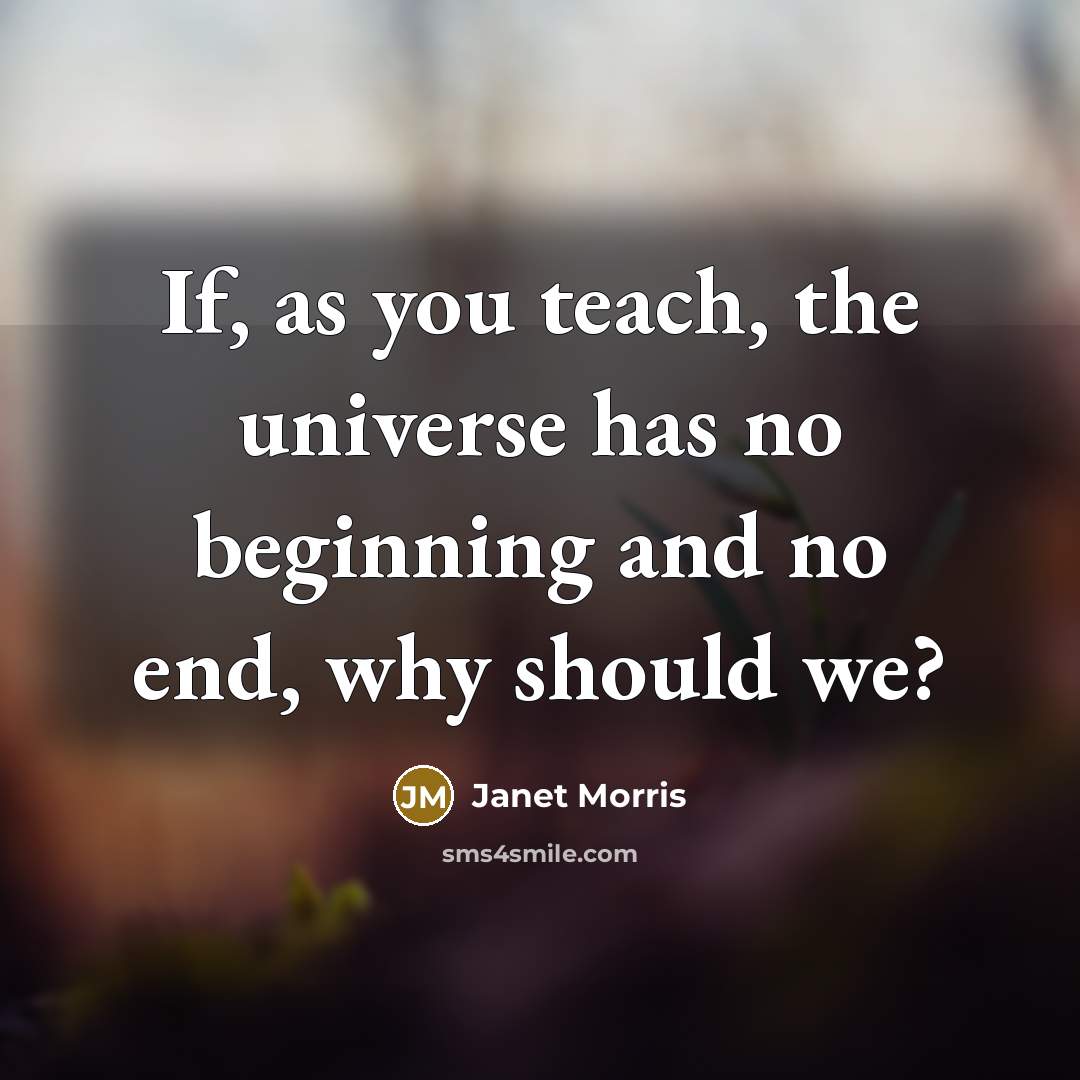 “If, as you teach, the universe has no beginning and no end, why should we?” quote by Janet Morris