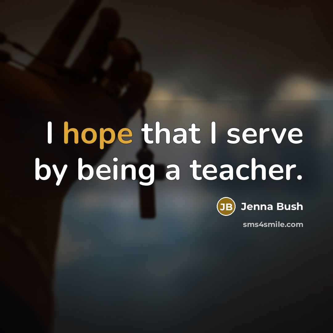 “I hope that I serve by being a teacher.…” quote by Jenna Bush