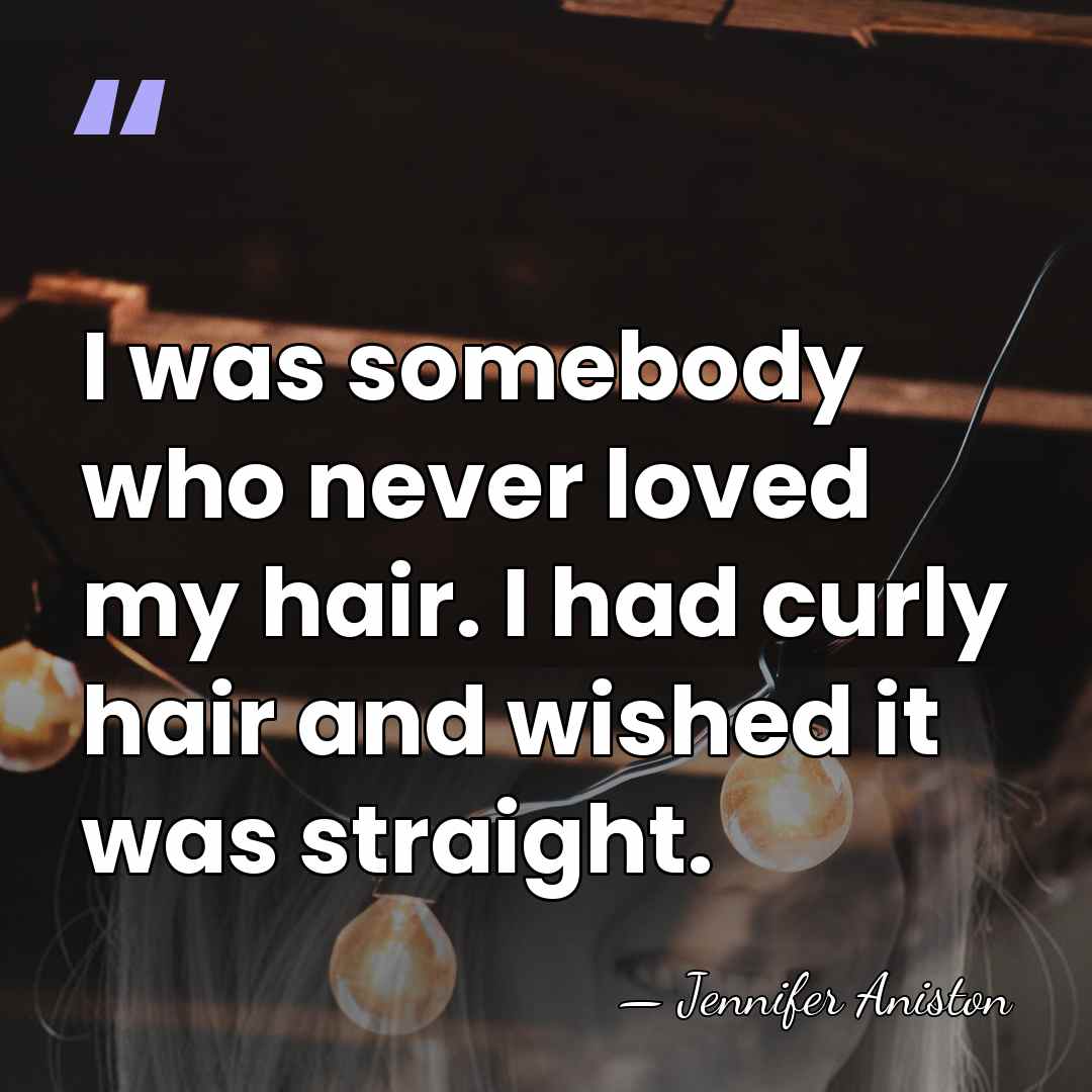 I was somebody who never loved my hair. I had curly hair&hellip; - Jennifer Aniston