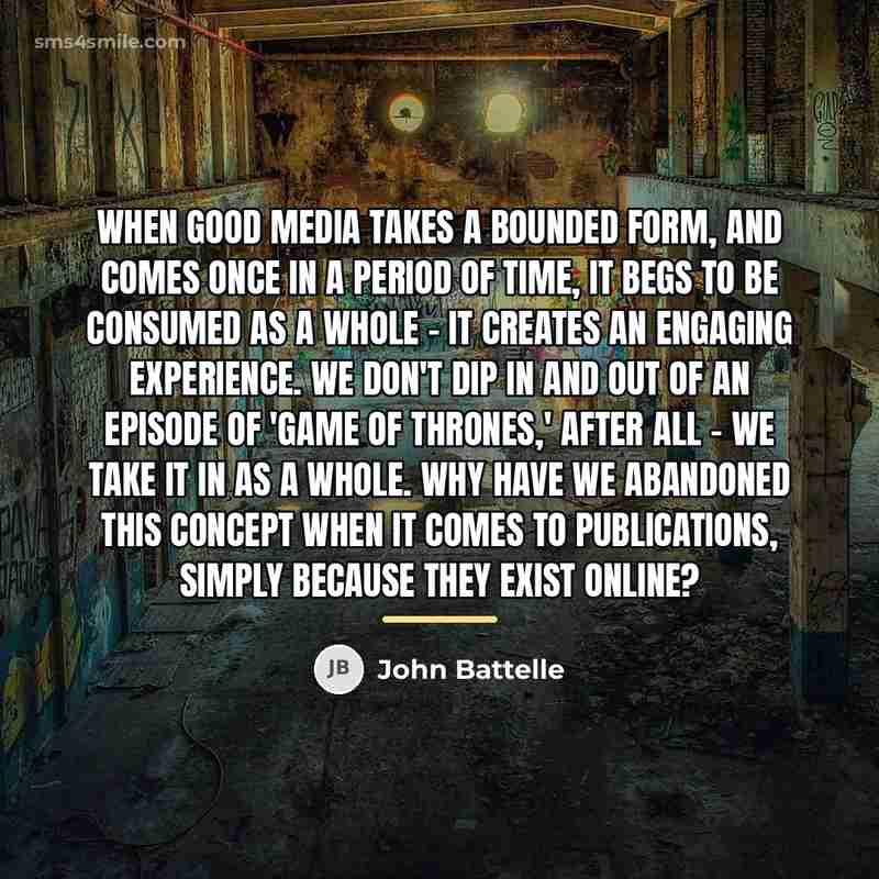 “When good media takes a bounded form, and comes once…” quote by John Battelle