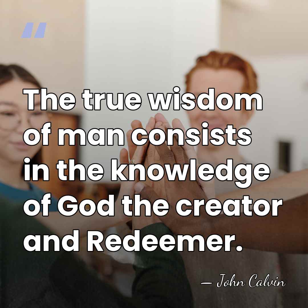 The true wisdom of man consists in the knowledge of God the&hellip; - John Calvin