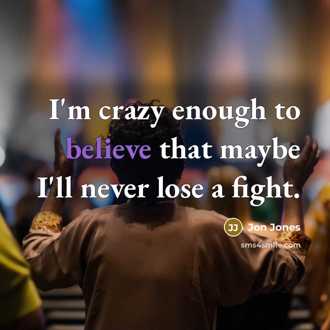 “I'm crazy enough to believe that maybe I'll never lose…” quote by Jon Jones