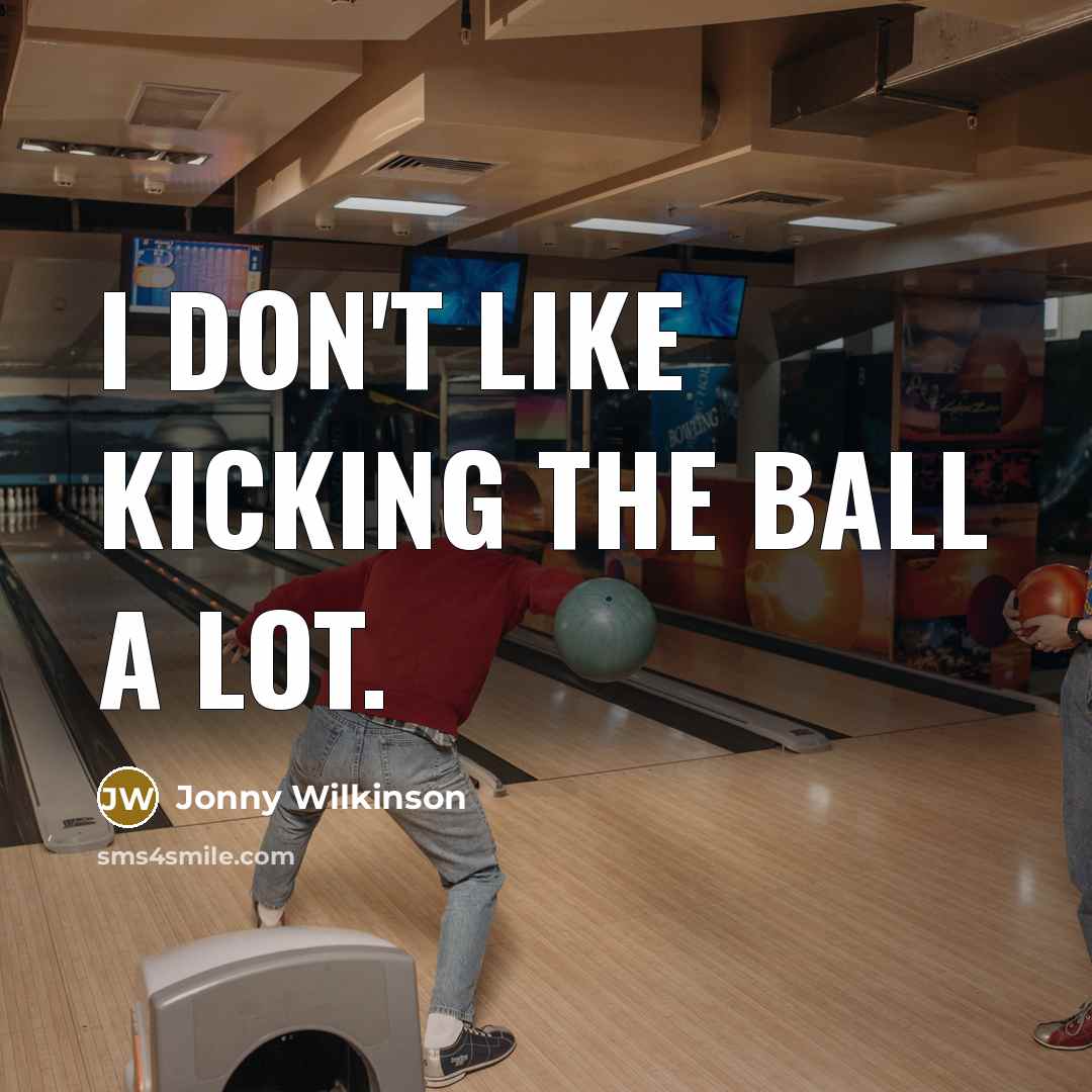 “I don't like kicking the ball a lot.” quote by Jonny Wilkinson