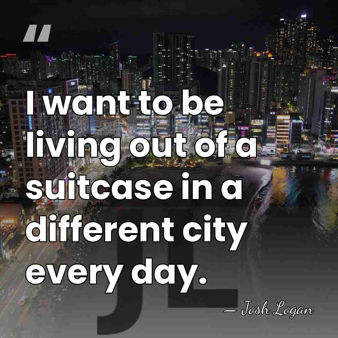 I want to be living out of a suitcase in a different&hellip; - Josh Logan