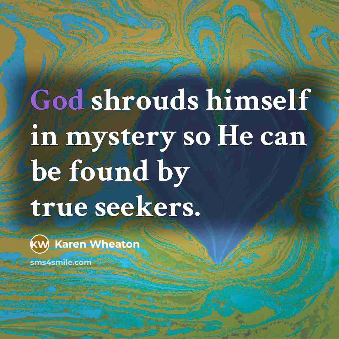 “God shrouds himself in mystery so He can be found…” quote by Karen Wheaton