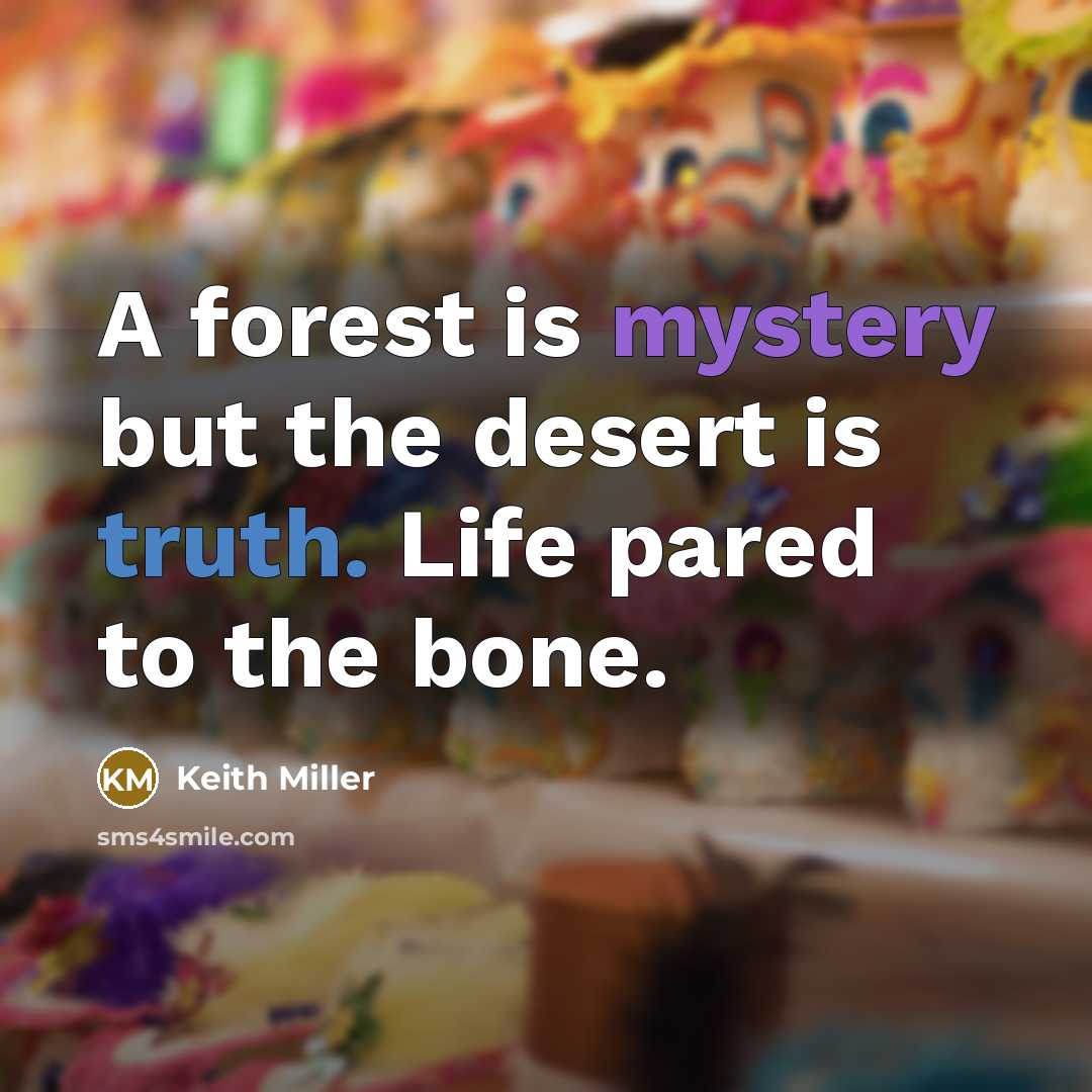 “A forest is mystery but the desert is truth. Life…” quote by Keith Miller