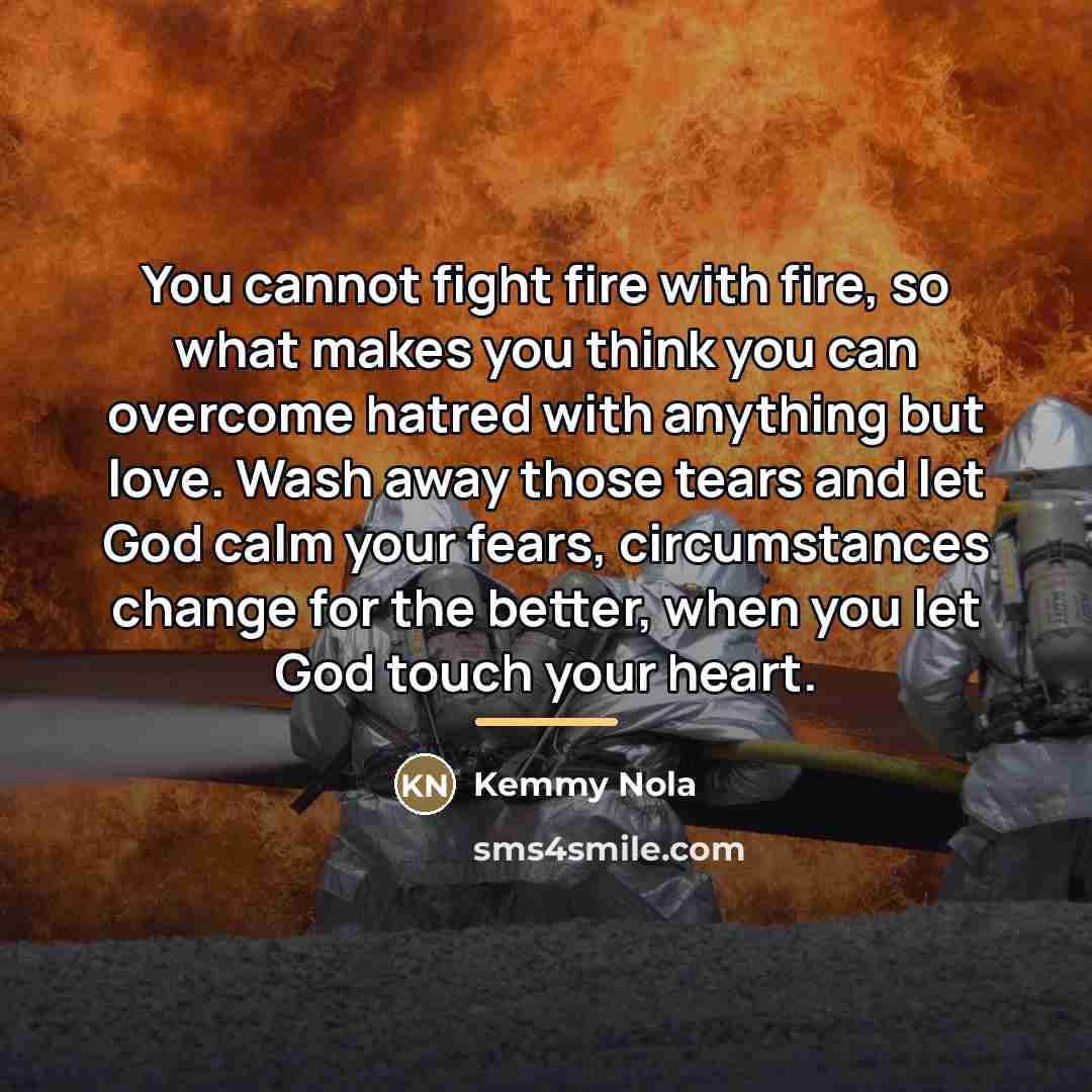 “You cannot fight fire with fire, so what makes you…” quote by Kemmy Nola