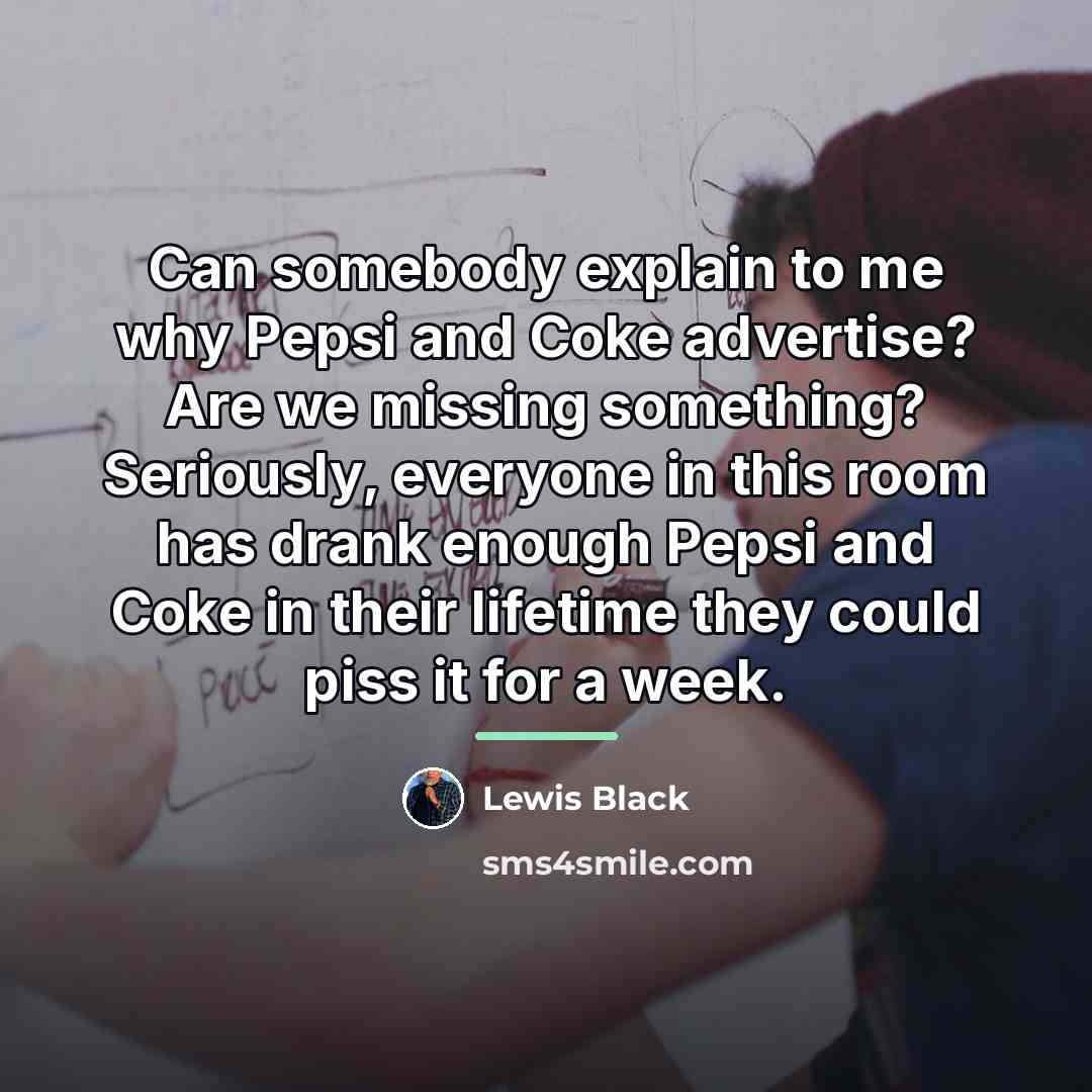 “Can somebody explain to me why Pepsi and Coke advertise?…” quote by Lewis Black