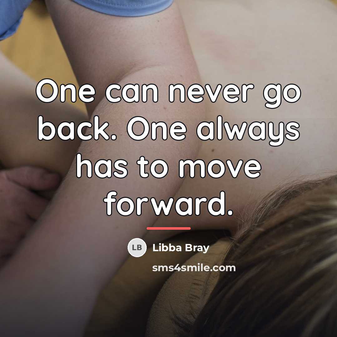 “One can never go back. One always has to move…” quote by Libba Bray