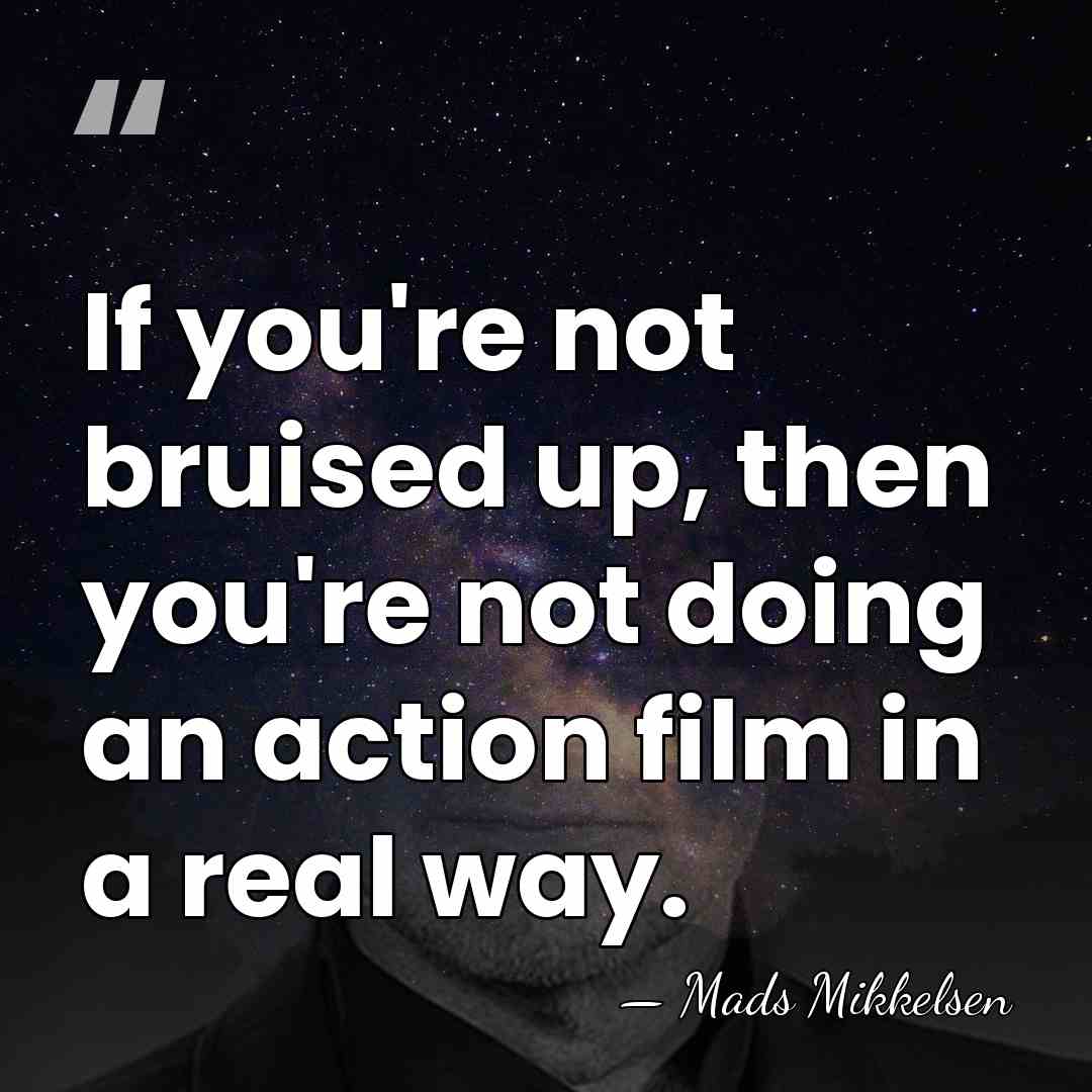 If you're not bruised up, then you're not doing an action film&hellip; - Mads Mikkelsen