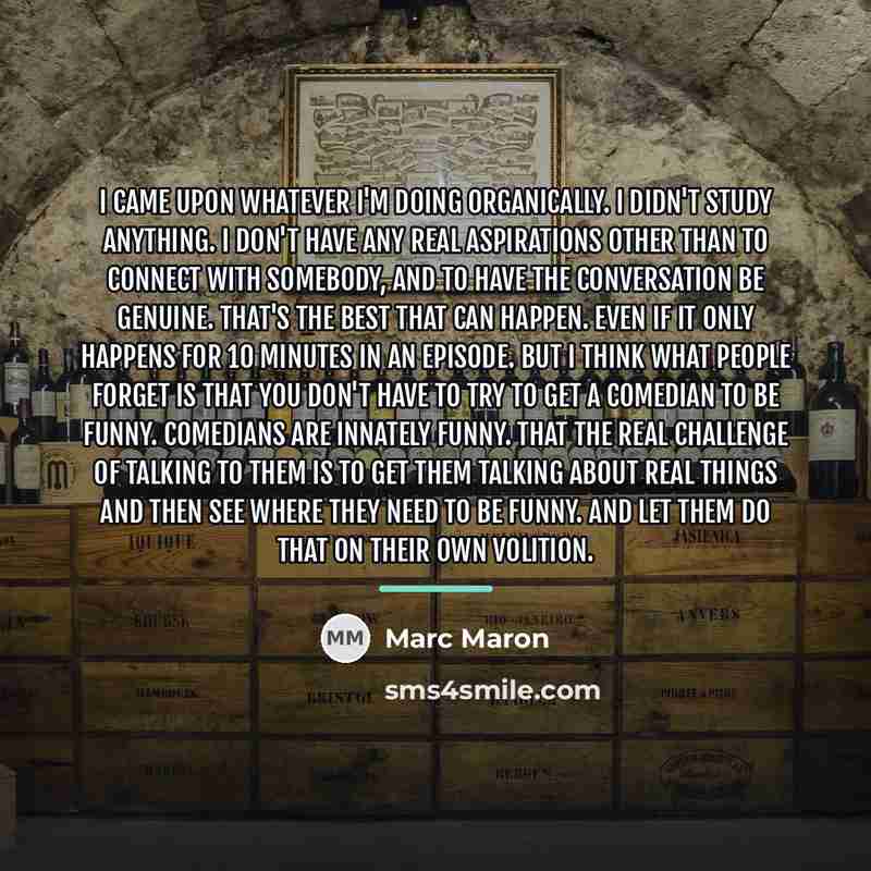 “I came upon whatever I'm doing organically. I didn't study…” quote by Marc Maron