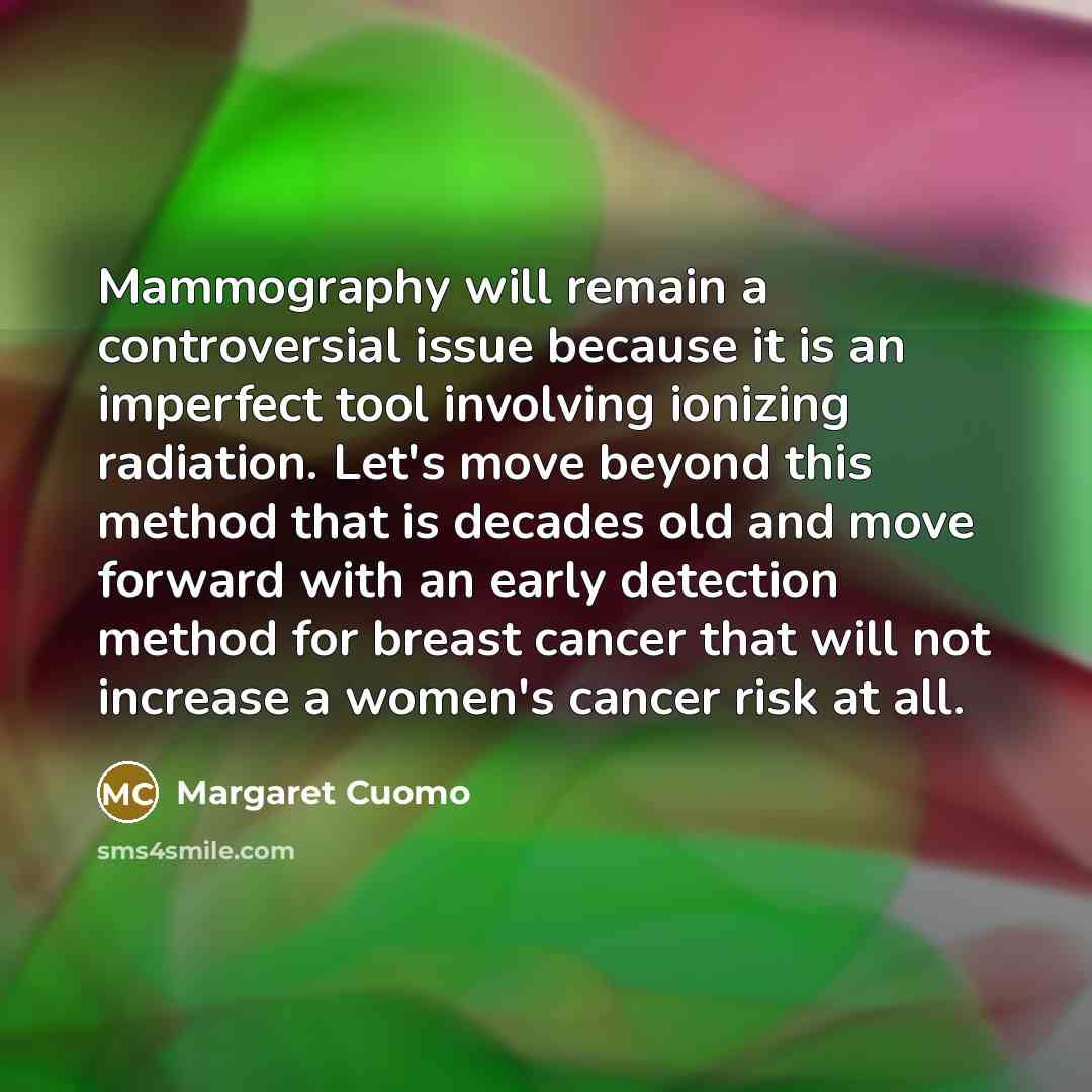 “Mammography will remain a controversial issue because it is an…” quote by Margaret Cuomo