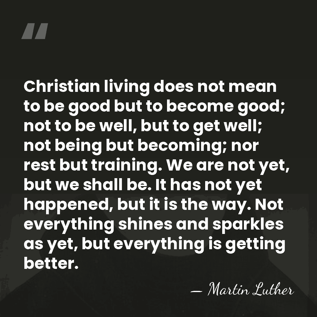 Christian living does not mean to be good but to become good;&hellip; - Martin Luther