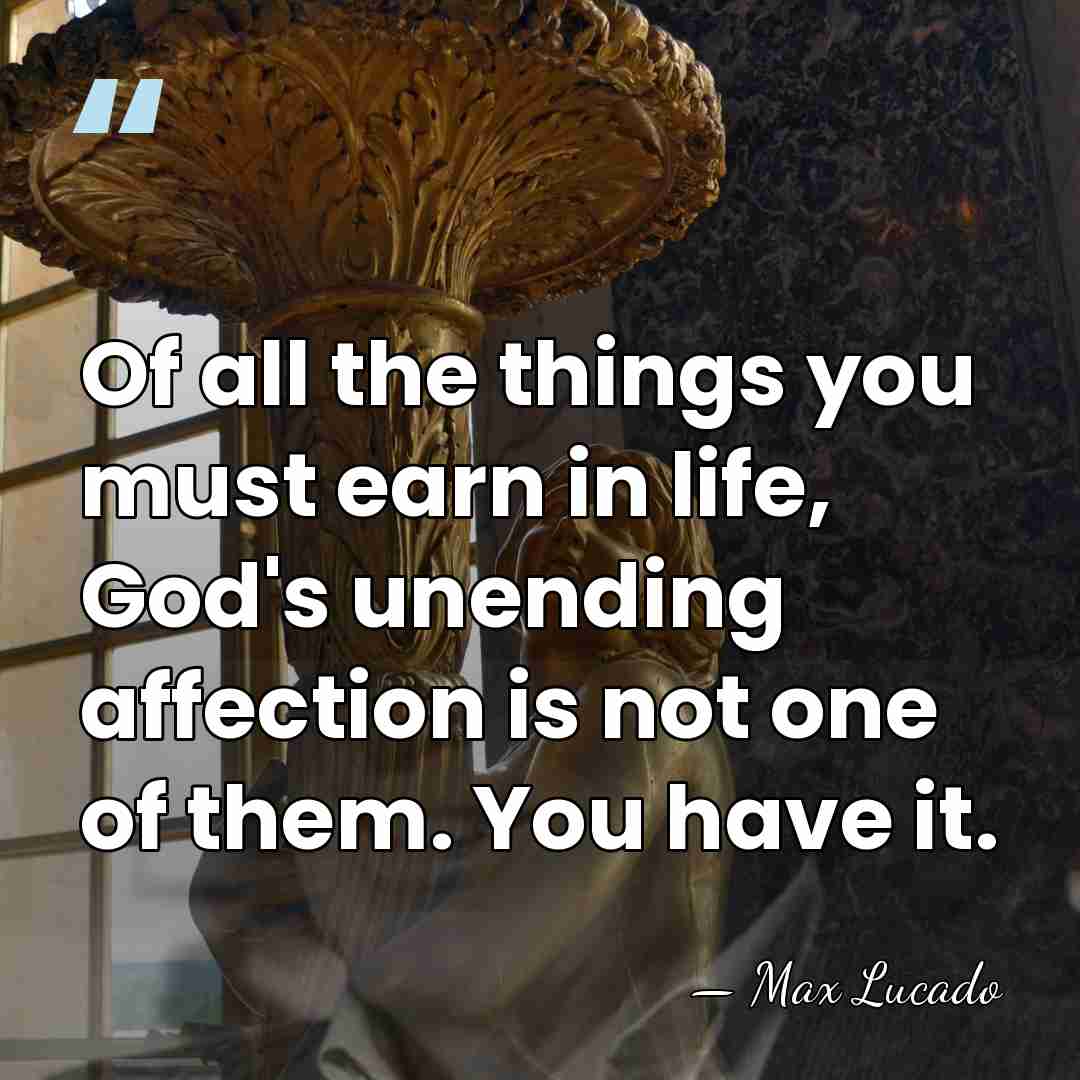 Of all the things you must earn in life, God's unending affection&hellip; - Max Lucado