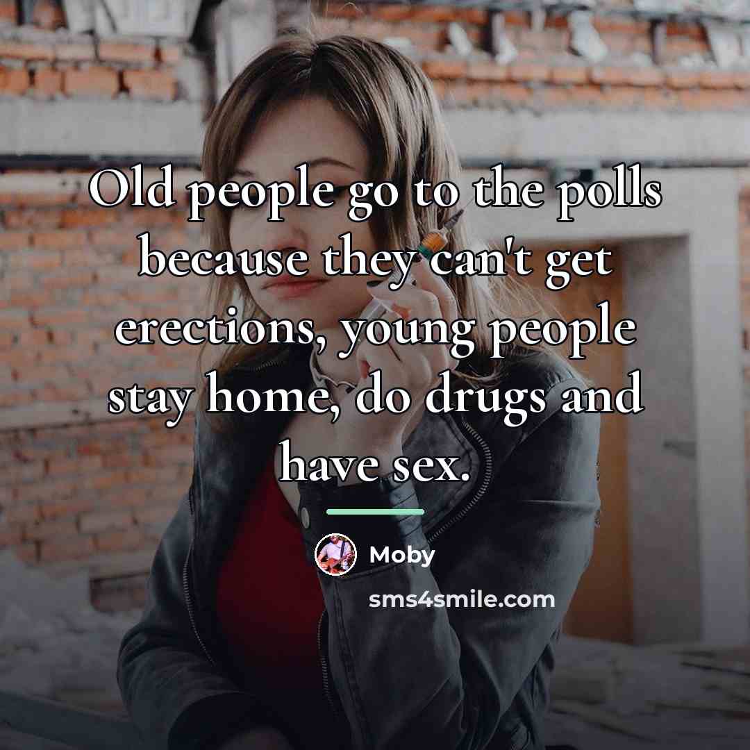 “Old people go to the polls because they can't get…” quote by Moby