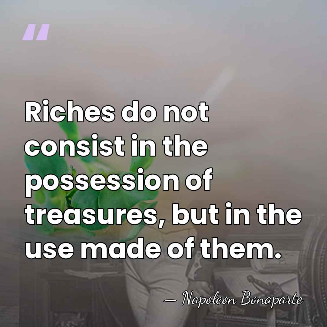 Riches do not consist in the possession of treasures, but in the&hellip; - Napoleon Bonaparte