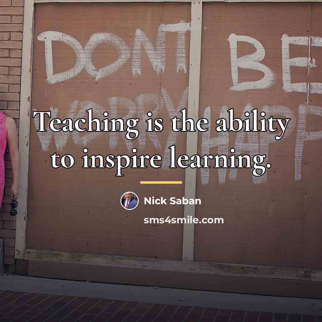 “Teaching is the ability to inspire learning.…” quote by Nick Saban