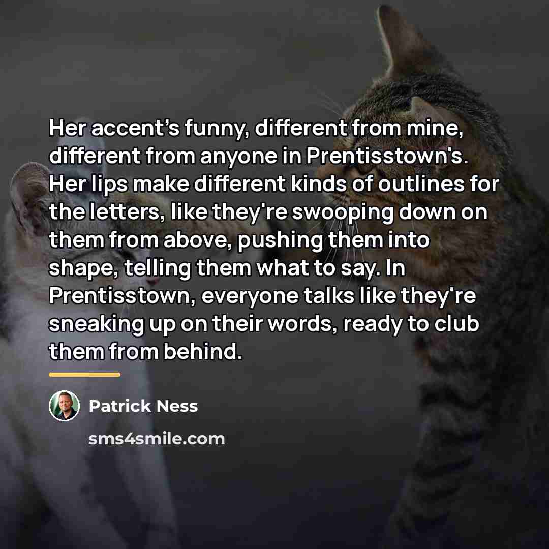 “Her accent's funny, different from mine, different from anyone in…” quote by Patrick Ness