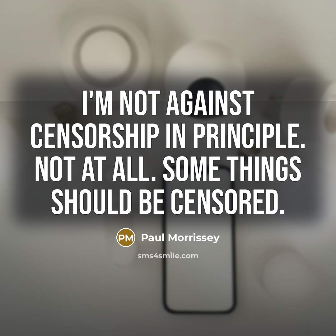 “I'm not against censorship in principle. Not at all. Some…” quote by Paul Morrissey