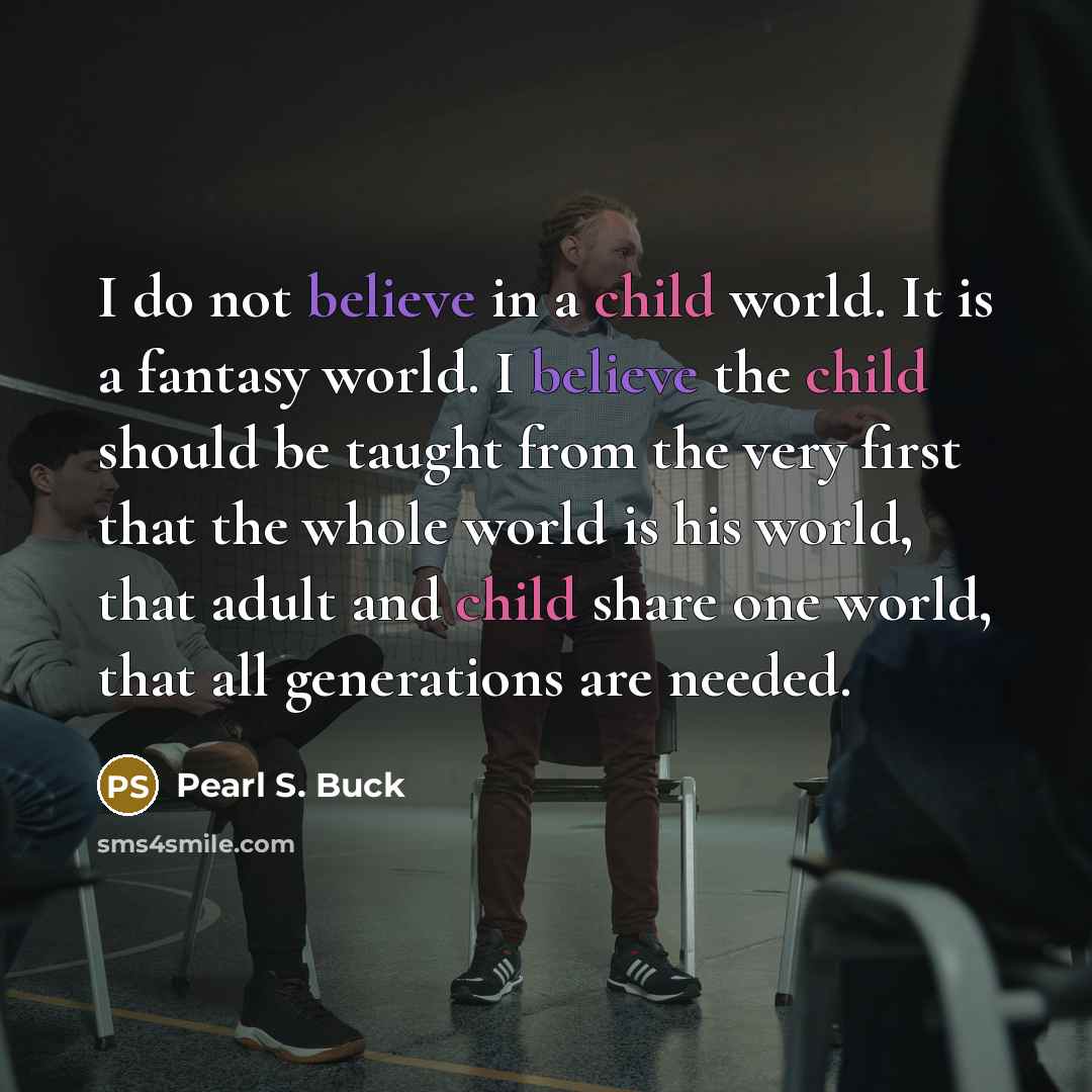 “I do not believe in a child world. It is…” quote by Pearl S. Buck