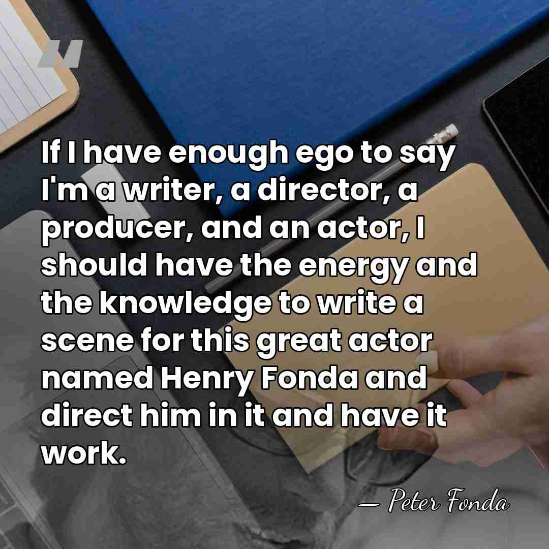 If I have enough ego to say I'm a writer, a director,&hellip; - Peter Fonda