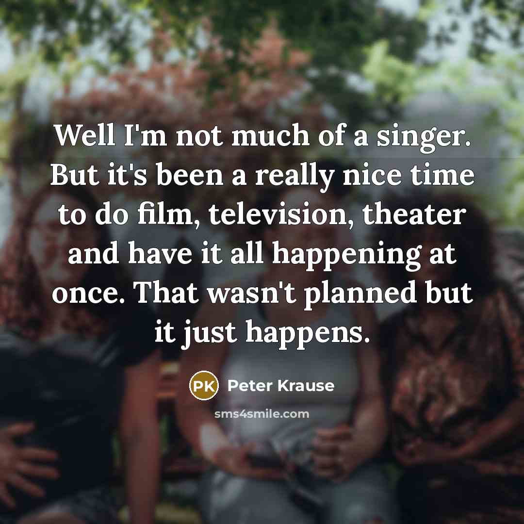 “Well I'm not much of a singer. But it's been…” quote by Peter Krause