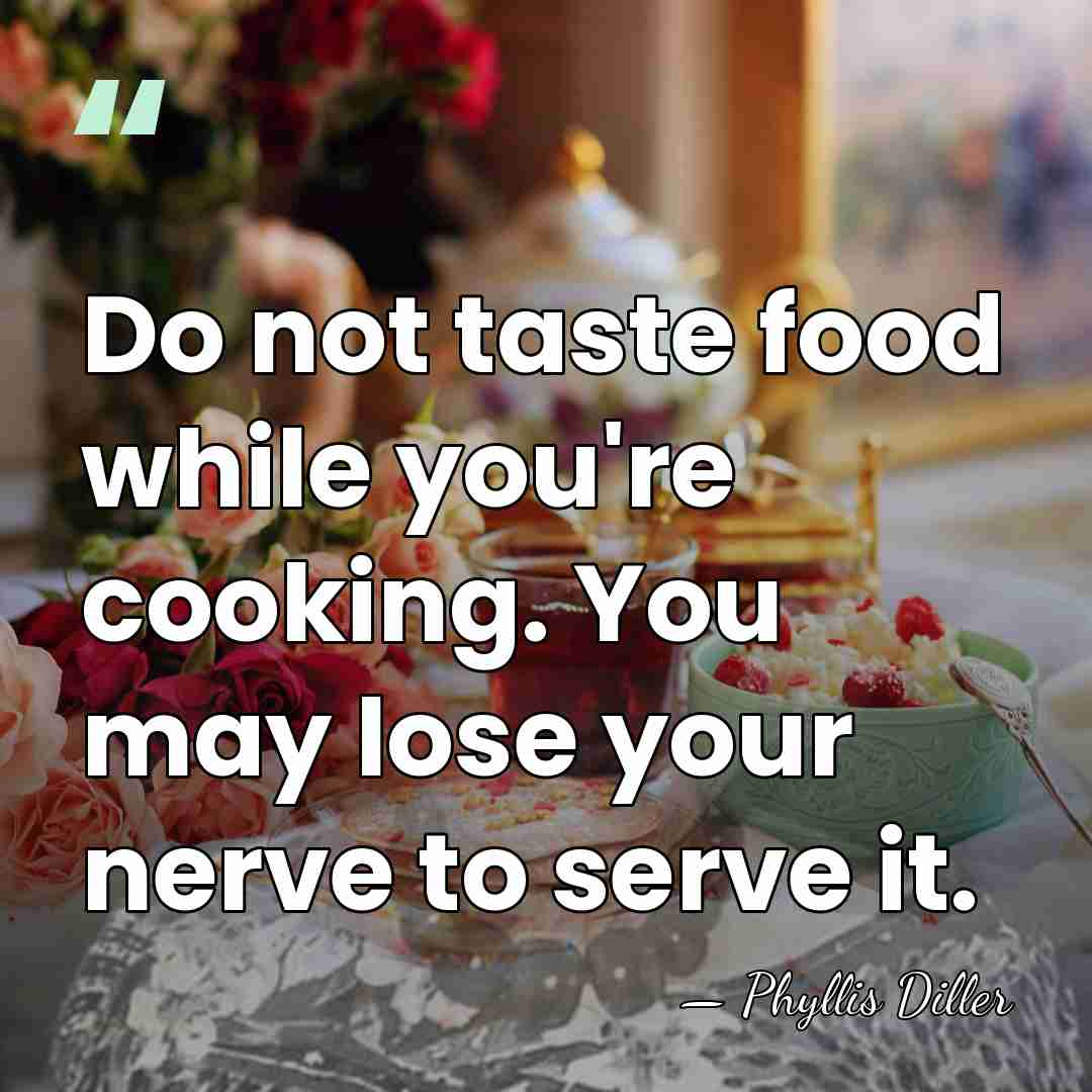 Do not taste food while you're cooking. You may lose your nerve&hellip; - Phyllis Diller