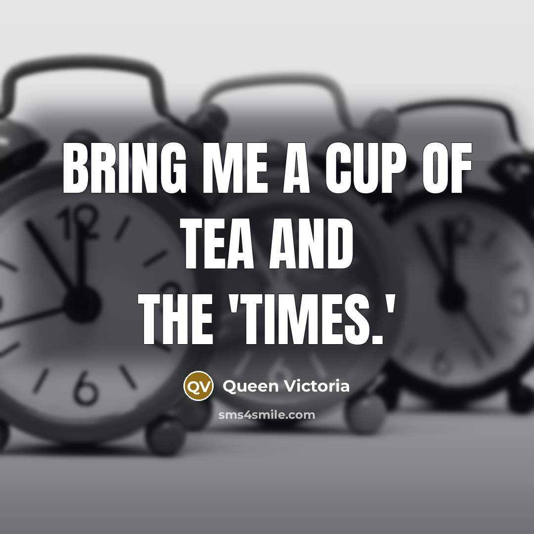 “Bring me a cup of tea and the 'Times.'” quote by Queen Victoria