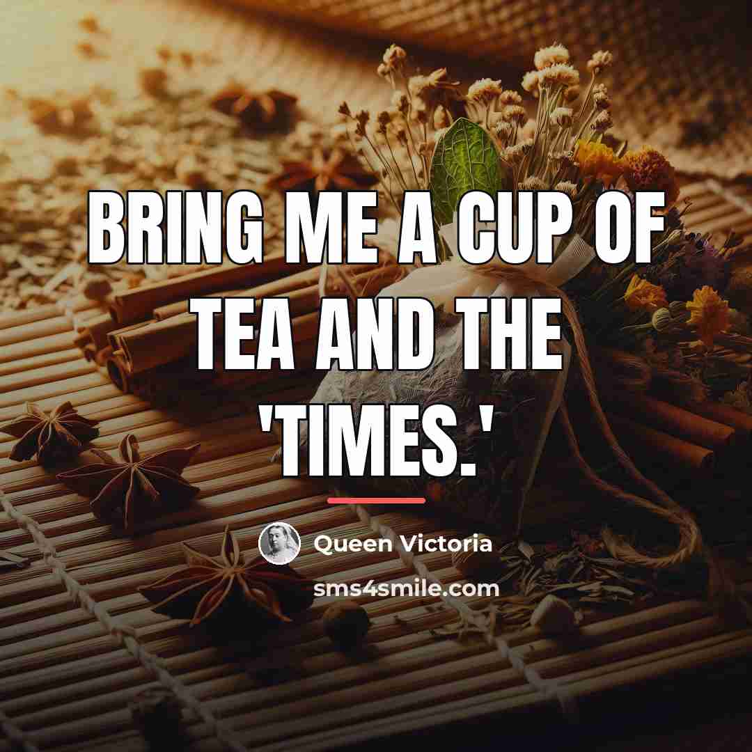 “Bring me a cup of tea and the 'Times.'…” quote by Queen Victoria