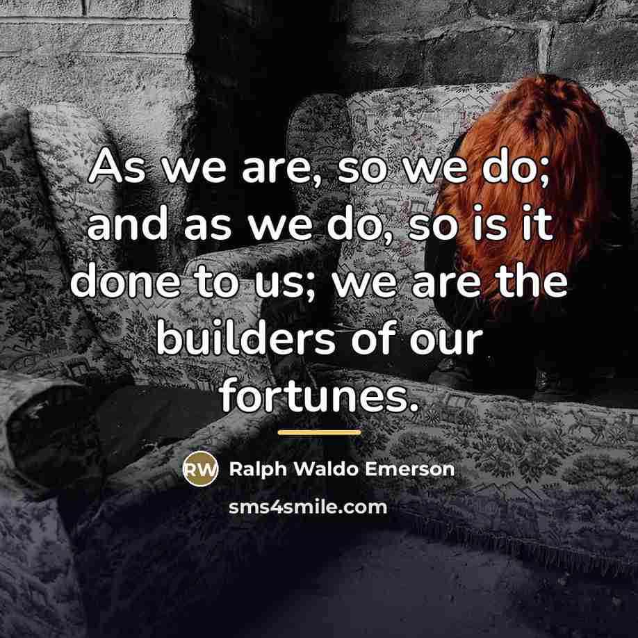 “As we are, so we do; and as we do,…” quote by Ralph Waldo Emerson