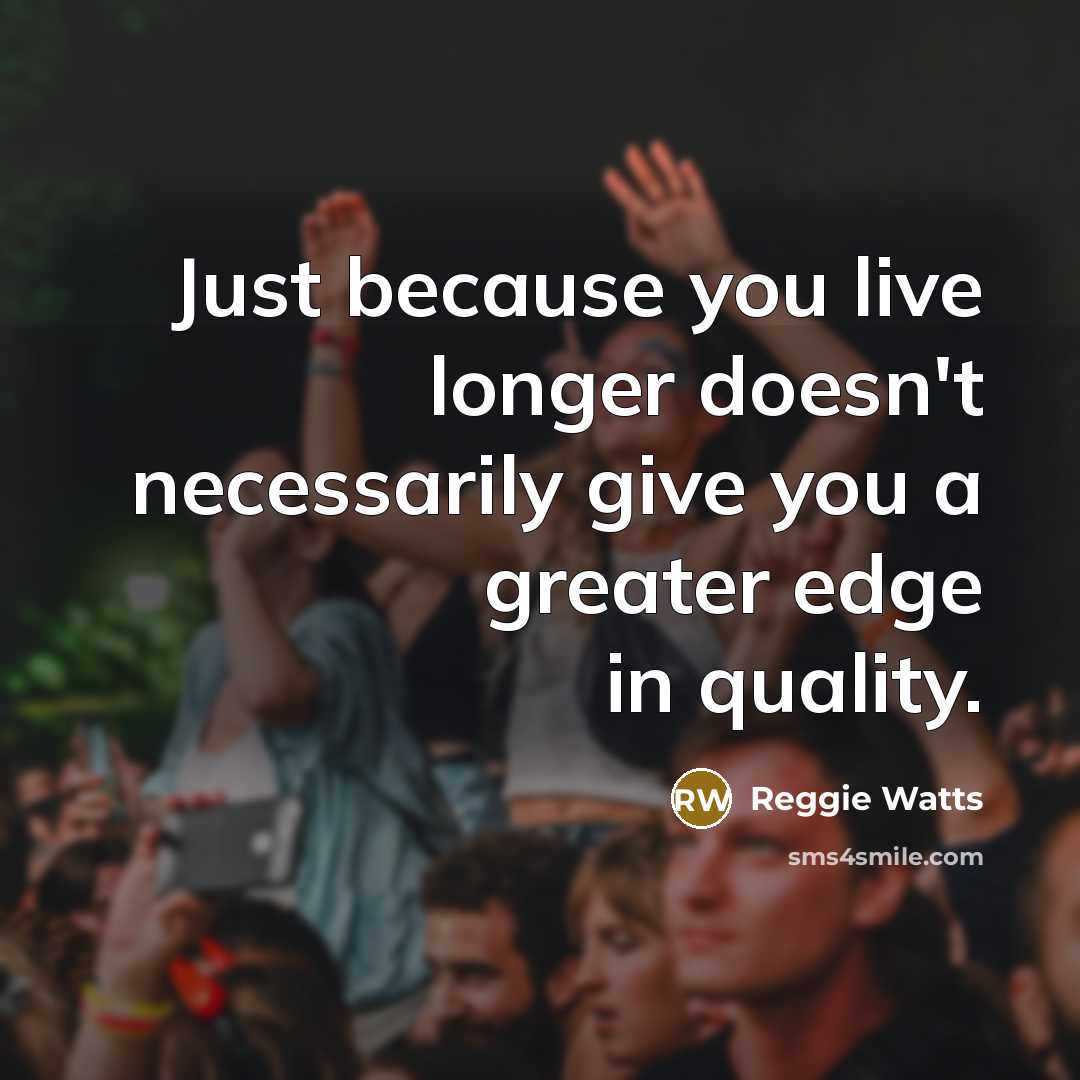 “Just because you live longer doesn't necessarily give you a…” quote by Reggie Watts