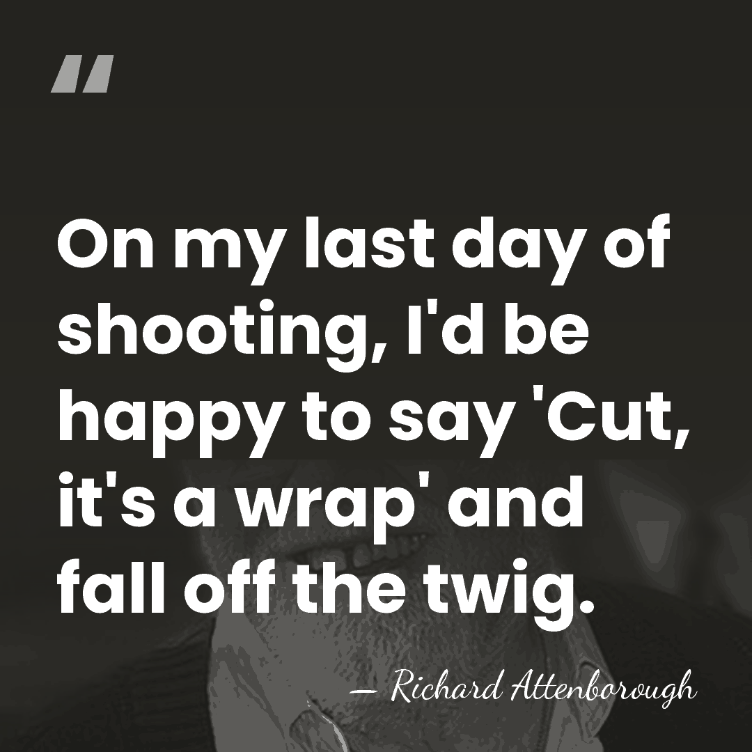 On my last day of shooting, I'd be happy to say 'Cut,&hellip; - Richard Attenborough