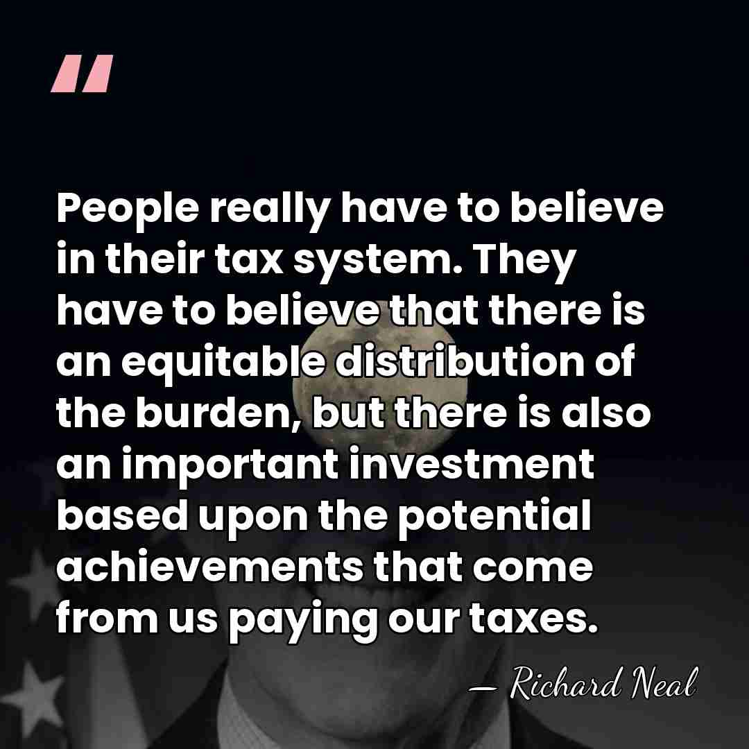 People really have to believe in their tax system. They have to&hellip; - Richard Neal