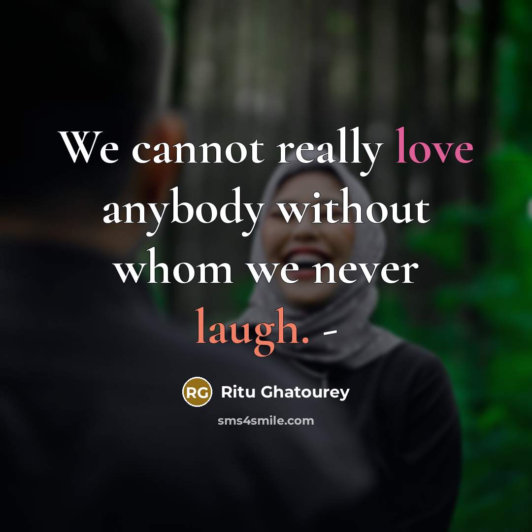 “We cannot really love anybody without whom we never laugh. -” quote by Ritu Ghatourey