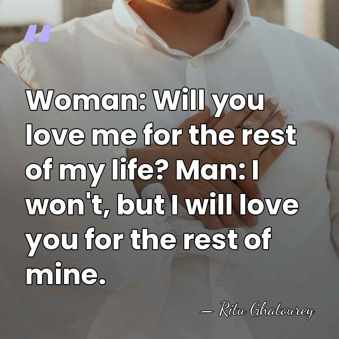 Woman: Will you love me for the rest of my life? Man:&hellip; - Ritu Ghatourey