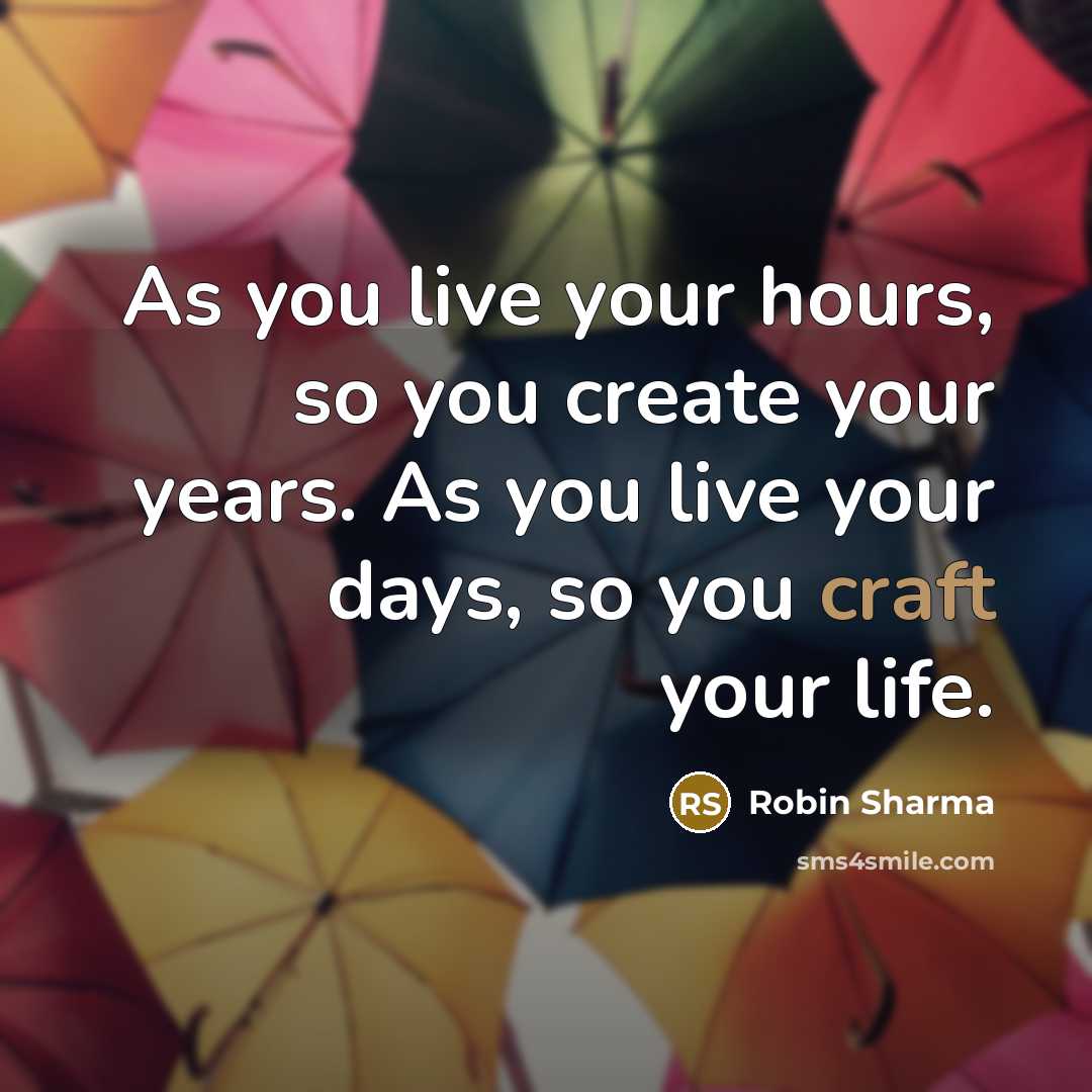 “As you live your hours, so you create your years.…” quote by Robin Sharma
