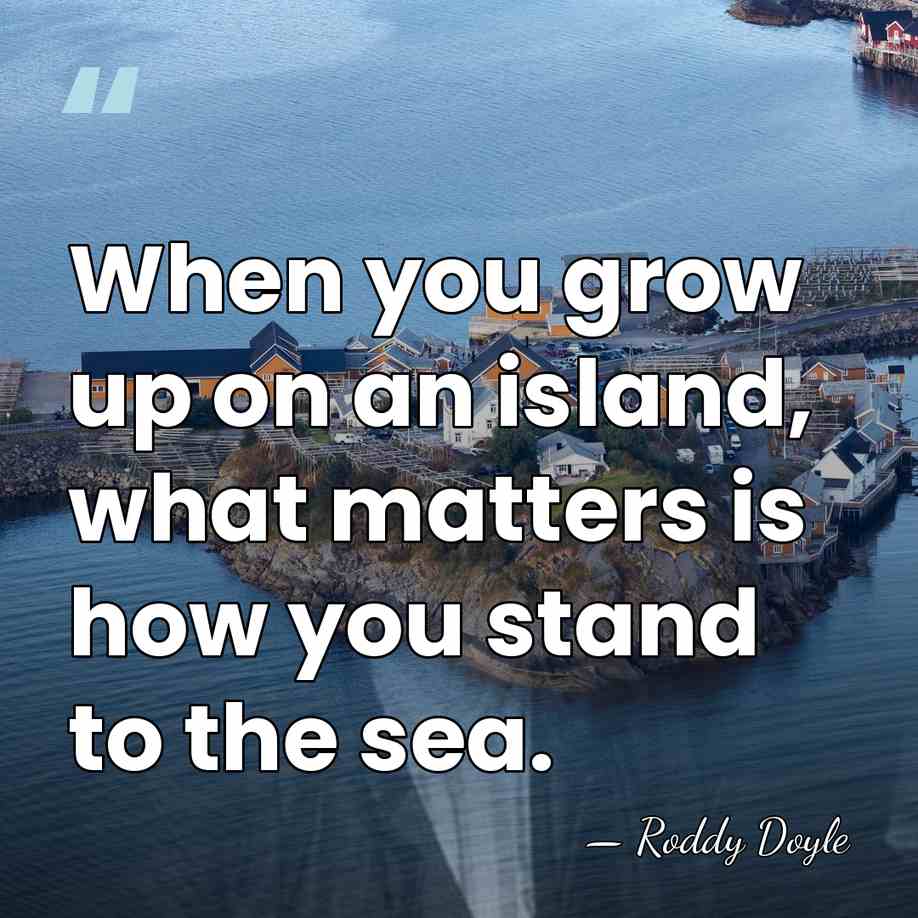 When you grow up on an island, what matters is how you&hellip; - Roddy Doyle